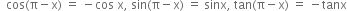 space space cos left parenthesis straight pi minus straight x right parenthesis space equals space minus cos space straight x comma space sin left parenthesis straight pi minus straight x right parenthesis space equals space sinx comma space tan left parenthesis straight pi minus straight x right parenthesis space equals space minus tanx