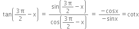 space space tan open parentheses fraction numerator 3 straight pi over denominator 2 end fraction minus straight x close parentheses space equals space fraction numerator sin open parentheses begin display style fraction numerator 3 straight pi over denominator 2 end fraction minus straight x end style close parentheses over denominator cos open parentheses begin display style fraction numerator 3 straight pi over denominator 2 end fraction minus straight x end style close parentheses end fraction space equals space fraction numerator negative cosx over denominator negative sinx end fraction equals cotx