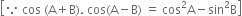 open square brackets because space cos space left parenthesis straight A plus straight B right parenthesis. space cos left parenthesis straight A minus straight B right parenthesis space equals space cos squared straight A minus sin squared straight B close square brackets