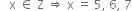 space space space straight x space element of space straight Z space rightwards double arrow space straight x space equals space 5 comma space 6 comma space 7