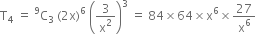 straight T subscript 4 space equals space straight C presuperscript 9 subscript 3 space left parenthesis 2 straight x right parenthesis to the power of 6 space open parentheses 3 over straight x squared close parentheses cubed space equals space 84 cross times 64 cross times straight x to the power of 6 cross times 27 over straight x to the power of 6
