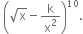 space open parentheses square root of straight x minus straight k over straight x squared close parentheses to the power of 10.