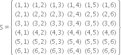 straight S equals open curly brackets table row cell left parenthesis 1 comma 1 right parenthesis end cell cell left parenthesis 1 comma 2 right parenthesis end cell cell left parenthesis 1 comma 3 right parenthesis end cell cell left parenthesis 1 comma 4 right parenthesis end cell cell left parenthesis 1 comma 5 right parenthesis end cell cell left parenthesis 1 comma 6 right parenthesis end cell row cell left parenthesis 2 comma 1 right parenthesis end cell cell left parenthesis 2 comma 2 right parenthesis end cell cell left parenthesis 2 comma 3 right parenthesis end cell cell left parenthesis 2 comma 4 right parenthesis end cell cell left parenthesis 2 comma 5 right parenthesis end cell cell left parenthesis 2 comma 6 right parenthesis end cell row cell left parenthesis 3 comma 1 right parenthesis end cell cell left parenthesis 3 comma 2 right parenthesis end cell cell left parenthesis 3 comma 3 right parenthesis end cell cell left parenthesis 3 comma 4 right parenthesis end cell cell left parenthesis 3 comma 5 right parenthesis end cell cell left parenthesis 3 comma 6 right parenthesis end cell row cell left parenthesis 4 comma 1 right parenthesis end cell cell left parenthesis 4 comma 2 right parenthesis end cell cell left parenthesis 4 comma 3 right parenthesis end cell cell left parenthesis 4 comma 4 right parenthesis end cell cell left parenthesis 4 comma 5 right parenthesis end cell cell left parenthesis 4 comma 6 right parenthesis end cell row cell left parenthesis 5 comma 1 right parenthesis end cell cell left parenthesis 5 comma 2 right parenthesis end cell cell left parenthesis 5 comma 3 right parenthesis end cell cell left parenthesis 5 comma 4 right parenthesis end cell cell left parenthesis 5 comma 5 right parenthesis end cell cell left parenthesis 5 comma 6 right parenthesis end cell row cell left parenthesis 6 comma 1 right parenthesis end cell cell left parenthesis 6 comma 2 right parenthesis end cell cell left parenthesis 6 comma 3 right parenthesis end cell cell left parenthesis 6 comma 4 right parenthesis end cell cell left parenthesis 6 comma 5 right parenthesis end cell cell left parenthesis 6 comma 6 right parenthesis end cell end table close curly brackets