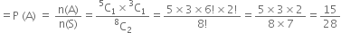equals straight P space left parenthesis straight A right parenthesis space equals space fraction numerator straight n left parenthesis straight A right parenthesis over denominator straight n left parenthesis straight S right parenthesis end fraction equals fraction numerator straight C presuperscript 5 subscript 1 cross times straight C presuperscript 3 subscript 1 over denominator straight C presuperscript 8 subscript 2 end fraction equals fraction numerator 5 cross times 3 cross times 6 factorial cross times 2 factorial over denominator 8 factorial end fraction equals fraction numerator 5 cross times 3 cross times 2 over denominator 8 cross times 7 end fraction equals 15 over 28
