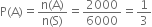 straight P left parenthesis straight A right parenthesis equals fraction numerator straight n left parenthesis straight A right parenthesis over denominator straight n left parenthesis straight S right parenthesis end fraction equals 2000 over 6000 equals 1 third