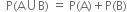 space space straight P left parenthesis straight A union straight B right parenthesis space equals space straight P left parenthesis straight A right parenthesis plus straight P left parenthesis straight B right parenthesis