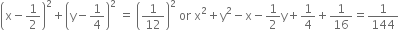 open parentheses straight x minus 1 half close parentheses squared plus open parentheses straight y minus 1 fourth close parentheses squared space equals space open parentheses 1 over 12 close parentheses squared space or space straight x squared plus straight y squared minus straight x minus 1 half straight y plus 1 fourth plus 1 over 16 equals 1 over 144