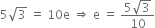 5 square root of 3 space equals space 10 straight e space rightwards double arrow space straight e space equals space fraction numerator 5 square root of 3 over denominator 10 end fraction