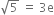 square root of 5 space equals space 3 straight e