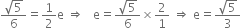 fraction numerator square root of 5 over denominator 6 end fraction equals 1 half straight e space rightwards double arrow space space space straight e equals fraction numerator square root of 5 over denominator 6 end fraction cross times 2 over 1 space rightwards double arrow space straight e equals fraction numerator square root of 5 over denominator 3 end fraction