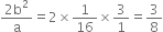 fraction numerator 2 straight b squared over denominator straight a end fraction equals 2 cross times 1 over 16 cross times 3 over 1 equals 3 over 8