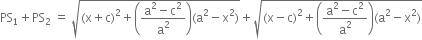 PS subscript 1 plus PS subscript 2 space equals space square root of left parenthesis straight x plus straight c right parenthesis squared plus open parentheses fraction numerator straight a squared minus straight c squared over denominator straight a squared end fraction close parentheses left parenthesis straight a squared minus straight x squared right parenthesis end root plus square root of left parenthesis straight x minus straight c right parenthesis squared plus open parentheses fraction numerator straight a squared minus straight c squared over denominator straight a squared end fraction close parentheses left parenthesis straight a squared minus straight x squared right parenthesis end root