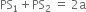 PS subscript 1 plus PS subscript 2 space equals space 2 straight a