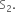 straight S subscript 2.