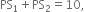 PS subscript 1 plus PS subscript 2 equals 10 comma