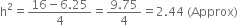 straight h squared equals fraction numerator 16 minus 6.25 over denominator 4 end fraction equals fraction numerator 9.75 over denominator 4 end fraction equals 2.44 space left parenthesis Approx right parenthesis