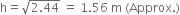straight h equals square root of 2.44 end root space equals space 1.56 space straight m space left parenthesis Approx. right parenthesis