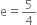 straight e equals 5 over 4