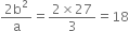 fraction numerator 2 straight b squared over denominator straight a end fraction equals fraction numerator 2 cross times 27 over denominator 3 end fraction equals 18