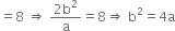 equals 8 space rightwards double arrow space fraction numerator 2 straight b squared over denominator straight a end fraction equals 8 rightwards double arrow space straight b squared equals 4 straight a