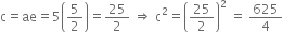 straight c equals ae equals 5 open parentheses 5 over 2 close parentheses equals 25 over 2 space rightwards double arrow space straight c squared equals open parentheses 25 over 2 close parentheses squared space equals space 625 over 4