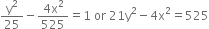 straight y squared over 25 minus fraction numerator 4 straight x squared over denominator 525 end fraction equals 1 space or space 21 straight y squared minus 4 straight x squared equals 525