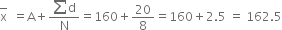 top enclose straight x space space equals straight A plus fraction numerator sum straight d over denominator straight N end fraction equals 160 plus 20 over 8 equals 160 plus 2.5 space equals space 162.5