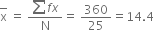 top enclose straight x space equals space fraction numerator sum f x over denominator straight N end fraction equals space 360 over 25 equals 14.4