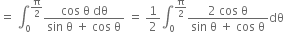 equals space integral subscript 0 superscript straight pi over 2 end superscript fraction numerator cos space straight theta space dθ over denominator sin space straight theta space plus space cos space straight theta end fraction space equals space 1 half integral subscript 0 superscript straight pi over 2 end superscript fraction numerator 2 space cos space straight theta over denominator sin space straight theta space plus space cos space straight theta end fraction dθ