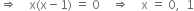 rightwards double arrow space space space space straight x left parenthesis straight x minus 1 right parenthesis space equals space 0 space space space space rightwards double arrow space space space space straight x space equals space 0 comma space space 1