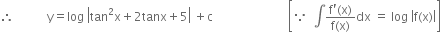 therefore space space space space space space space space space space space straight y equals log space open vertical bar tan squared straight x plus 2 tanx plus 5 close vertical bar space plus straight c space space space space space space space space space space space space space space space space space space space space space space space space space open square brackets because space space integral fraction numerator straight f apostrophe left parenthesis straight x right parenthesis over denominator straight f left parenthesis straight x right parenthesis end fraction dx space equals space log space open vertical bar straight f left parenthesis straight x right parenthesis close vertical bar close square brackets