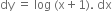 dy space equals space log space left parenthesis straight x plus 1 right parenthesis. space dx