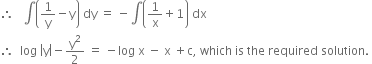 therefore space space space integral open parentheses 1 over straight y minus straight y close parentheses space dy space equals space minus integral open parentheses 1 over straight x plus 1 close parentheses space dx
therefore space space log space open vertical bar straight y close vertical bar minus straight y squared over 2 space equals space minus log space straight x space minus space straight x space plus straight c comma space which space is space the space required space solution. space