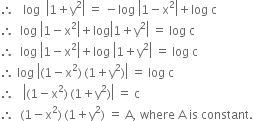 therefore space space space log space space open vertical bar 1 plus straight y squared close vertical bar space equals space minus log space open vertical bar 1 minus straight x squared close vertical bar plus log space straight c
therefore space space log space open vertical bar 1 minus straight x squared close vertical bar plus log open vertical bar 1 plus straight y squared close vertical bar space equals space log space straight c
therefore space space log space open vertical bar 1 minus straight x squared close vertical bar plus log space open vertical bar 1 plus straight y squared close vertical bar space equals space log space straight c
therefore space log space open vertical bar left parenthesis 1 minus straight x squared right parenthesis thin space left parenthesis 1 plus straight y squared right parenthesis close vertical bar space equals space log space straight c
therefore space space space open vertical bar left parenthesis 1 minus straight x squared right parenthesis thin space left parenthesis 1 plus straight y squared right parenthesis close vertical bar space equals space straight c
therefore space space left parenthesis 1 minus straight x squared right parenthesis thin space left parenthesis 1 plus straight y squared right parenthesis space equals space straight A comma space where space straight A space is space constant.
