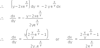 therefore space space space space space space space space open parentheses straight y minus 2 xe to the power of straight x over straight y end exponent close parentheses space dy space equals space minus 2 space straight y space straight e to the power of straight x over straight y end exponent dx
therefore space space space space space space dx over dy space equals negative fraction numerator straight y minus 2 xe to the power of begin display style straight x over straight y end style end exponent over denominator 2 ye to the power of begin display style straight x over straight y end style end exponent end fraction
therefore space space space space space space space dx over dy space equals space fraction numerator straight y open parentheses 2 begin display style straight x over straight y end style straight e to the power of begin display style straight x over straight y end style end exponent minus 1 close parentheses over denominator 2 straight y space. straight e to the power of begin display style straight x over straight y end style end exponent end fraction space space space space space space space or space space space space space space space space dx over dy space equals space fraction numerator 2 begin display style straight x over straight y end style straight e to the power of begin display style straight x over straight y end style end exponent minus 1 over denominator 2 straight e to the power of begin display style straight x over straight y end style end exponent end fraction