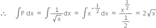 therefore space space space space space integral straight P space dx space equals space integral fraction numerator 1 over denominator square root of straight x end fraction dx space equals space integral straight x to the power of negative 1 half end exponent dx space equals space fraction numerator straight x to the power of begin display style 1 half end style end exponent over denominator begin display style 1 half end style end fraction space equals space 2 square root of straight x