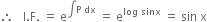 therefore space space space straight I. straight F. space equals space straight e to the power of integral straight P space dx end exponent space equals space straight e to the power of log space sinx end exponent space equals space sin space straight x