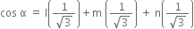 cos space straight alpha space equals space straight l open parentheses fraction numerator 1 over denominator square root of 3 end fraction close parentheses plus straight m space open parentheses fraction numerator 1 over denominator square root of 3 end fraction close parentheses space plus space straight n open parentheses fraction numerator 1 over denominator square root of 3 end fraction close parentheses