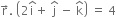 straight r with rightwards arrow on top. space open parentheses 2 straight i with hat on top plus space straight j with hat on top space minus space straight k with hat on top close parentheses space equals space 4