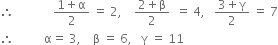 therefore space space space space space space space space space space space space space fraction numerator 1 plus straight alpha over denominator 2 end fraction space equals space 2 comma space space space space fraction numerator 2 plus straight beta over denominator 2 end fraction space space equals space 4 comma space space space fraction numerator 3 plus straight gamma over denominator 2 end fraction space equals space 7
therefore space space space space space space space space space space straight alpha equals space 3 comma space space space space straight beta space equals space 6 comma space space space straight gamma space equals space 11