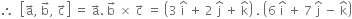 therefore space space open square brackets straight a with rightwards arrow on top comma space straight b with rightwards arrow on top comma space straight c with rightwards arrow on top close square brackets space equals space straight a with rightwards arrow on top. space straight b with rightwards arrow on top space cross times space straight c with rightwards arrow on top space equals space open parentheses 3 space straight i with hat on top space plus space 2 space straight j with hat on top space plus space straight k with hat on top close parentheses space. space open parentheses 6 space straight i with hat on top space plus space 7 space straight j with hat on top space minus space straight k with hat on top close parentheses
