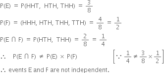 straight P left parenthesis straight E right parenthesis space equals space straight P left parenthesis HHT comma space space HTH comma space THH right parenthesis space equals space 3 over 8
straight P left parenthesis straight F right parenthesis space equals space left parenthesis HHH comma space HTH comma space THH comma space TTH right parenthesis space equals space 4 over 8 space equals space 1 half
straight P left parenthesis straight E space intersection space straight F right parenthesis space equals space straight P left parenthesis HTH comma space space THH right parenthesis space equals space 2 over 8 space equals space 1 fourth
therefore space space space space straight P left parenthesis straight E space intersection space straight F right parenthesis space not equal to space straight P left parenthesis straight E right parenthesis space cross times space straight P left parenthesis straight F right parenthesis space space space space space space space space space space space space space space space space space space space space space space space space open square brackets because space 1 fourth not equal to 3 over 8 cross times 1 half close square brackets
therefore space events space straight E space and space straight F space are space not space independent. space