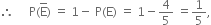 therefore space space space space space straight P left parenthesis straight E with bar on top right parenthesis space equals space 1 minus space straight P left parenthesis straight E right parenthesis space equals space 1 minus 4 over 5 space equals 1 fifth comma