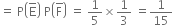 equals space straight P open parentheses straight E with bar on top close parentheses space straight P open parentheses straight F with bar on top close parentheses space equals space 1 fifth cross times 1 third space equals 1 over 15