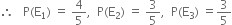 therefore space space space straight P left parenthesis straight E subscript 1 right parenthesis space equals space 4 over 5 comma space space straight P left parenthesis straight E subscript 2 right parenthesis space equals space 3 over 5 comma space space straight P left parenthesis straight E subscript 3 right parenthesis space equals 3 over 5