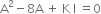 straight A squared minus 8 straight A space plus space straight K space straight I space equals 0
