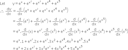 Let space space space space space space space space straight y equals straight e to the power of straight x plus straight e to the power of straight x squared end exponent plus straight e to the power of straight x cubed end exponent plus straight e to the power of straight x to the power of 4 plus straight e to the power of straight x to the power of 5
therefore space dy over dx equals straight d over dx open parentheses straight e to the power of straight x plus straight e to the power of straight x squared end exponent plus straight e to the power of straight x cubed end exponent plus straight e to the power of straight x to the power of 4 plus straight e to the power of straight x to the power of 5 close parentheses
space space space space space space space space space space space space space equals straight d over dx open parentheses straight e to the power of straight x close parentheses plus straight d over dx open parentheses straight e to the power of straight x squared end exponent close parentheses plus straight d over dx open parentheses straight e to the power of straight x cubed end exponent close parentheses plus straight d over dx open parentheses straight e to the power of straight x to the power of 4 close parentheses plus straight d over dx open parentheses straight e to the power of straight x to the power of 5 close parentheses
space space space space space space space space space space space space space equals straight e to the power of straight x. straight d over dx left parenthesis straight x right parenthesis plus straight e to the power of straight x squared end exponent. straight d over dx left parenthesis straight x squared right parenthesis plus straight e to the power of straight x cubed end exponent. straight d over dx left parenthesis straight x cubed right parenthesis plus straight e to the power of straight x to the power of 4. straight d over dx left parenthesis straight x to the power of 4 right parenthesis plus straight e to the power of straight x to the power of 5 straight d over dx open parentheses straight x to the power of 5 close parentheses
space space space space space space space space space space space space space equals straight e to the power of straight x.1 plus straight e to the power of straight x squared end exponent.2 straight x plus straight e to the power of straight x cubed end exponent.3 straight x squared plus straight e to the power of straight x to the power of 4.4 straight x cubed plus straight e to the power of straight x to the power of 5.5 straight x to the power of 4
space space space space space space space space space space space space space equals straight e to the power of straight x plus 2 straight x space straight e to the power of straight x squared end exponent plus 3 straight x squared straight e to the power of straight x cubed end exponent plus 4 straight x cubed straight e to the power of straight x to the power of 4 plus 5 straight x to the power of 4 straight e to the power of straight x to the power of 5
