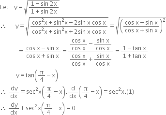 Let space space space space straight y equals square root of fraction numerator 1 minus sin space 2 straight x over denominator 1 plus sin space 2 straight x end fraction end root
therefore space space space space space space straight y equals square root of fraction numerator cos squared straight x plus sin squared straight x minus 2 sin space straight x space cos space straight x over denominator cos squared straight x plus sin squared straight x plus 2 sin space straight x space cos space straight x end fraction end root equals square root of open parentheses fraction numerator cos space straight x minus sin space straight x over denominator cos space straight x plus sin space straight x end fraction close parentheses squared end root
space space space space space space space space space space space space equals fraction numerator cos space straight x minus sin space straight x over denominator cos space straight x plus sin space straight x end fraction equals fraction numerator begin display style fraction numerator cos space straight x over denominator cos space straight x end fraction end style minus begin display style fraction numerator sin space straight x over denominator cos space straight x end fraction end style over denominator begin display style fraction numerator cos space straight x over denominator cos space straight x end fraction end style plus begin display style fraction numerator sin space straight x over denominator cos space straight x end fraction end style end fraction equals fraction numerator 1 minus tan space straight x over denominator 1 plus tan space straight x end fraction
space space space space space space space space space space space straight y equals tan open parentheses straight pi over 4 minus straight x close parentheses
therefore space dy over dx equals sec squared straight x open parentheses straight pi over 4 minus straight x close parentheses. straight d over dx open parentheses straight pi over 4 minus straight x close parentheses equals sec squared straight x. left parenthesis 1 right parenthesis
therefore space dy over dx plus sec squared straight x open parentheses straight pi over 4 minus straight x close parentheses equals 0