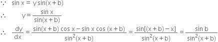 because space space space sin space straight x equals space straight y space sin left parenthesis straight x plus straight b right parenthesis
therefore space space space space space space space space space space straight y equals fraction numerator sin space straight x over denominator sin left parenthesis straight x plus straight b right parenthesis end fraction
therefore space space space fraction numerator space dy over denominator dx end fraction equals fraction numerator sin left parenthesis straight x plus straight b right parenthesis space cos space straight x minus sin space straight x space cos space left parenthesis straight x plus straight b right parenthesis over denominator sin squared left parenthesis straight x plus straight b right parenthesis end fraction equals fraction numerator sin left square bracket left parenthesis straight x plus straight b right parenthesis minus straight x right square bracket over denominator sin squared left parenthesis straight x plus straight b right parenthesis end fraction equals fraction numerator sin space straight b over denominator sin squared left parenthesis straight x plus straight b right parenthesis end fraction