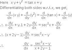 Here space space space straight x space straight y plus straight y squared space equals tan space straight x plus straight y
Differentiating space both space sides space straight w. straight r. straight t. straight x comma space we space get comma
space space space space space space space straight d over dx left parenthesis straight x space straight y right parenthesis plus straight d over dy left parenthesis straight y squared right parenthesis equals straight d over dx left parenthesis tan space straight x right parenthesis plus straight d over dx left parenthesis straight y right parenthesis
therefore space straight x dy over dx plus straight y.1 plus 2 straight y dy over dx equals sec squared straight x plus dy over dx
therefore space left parenthesis straight x plus 2 straight y minus 1 right parenthesis dy over dx equals sec squared straight x minus straight y
therefore space space space space space space space space space space space space space space space space space space space space space dy over dx equals fraction numerator sec squared straight x minus straight y over denominator straight x plus 2 straight y minus 1 end fraction